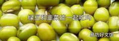 绿豆和韭菜能一起吃吗