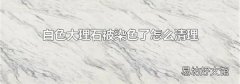 白色大理石被染色了怎么清理