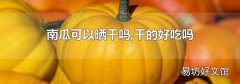 南瓜可以晒干吗,干的好吃吗