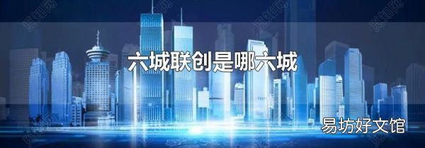 六城联创是哪六城