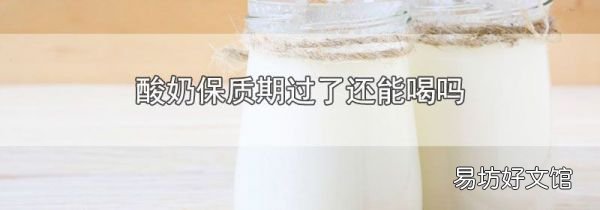 酸奶保质期过了还能喝吗