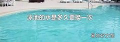 泳池的水是多久更换一次