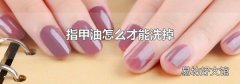 指甲油怎么才能洗掉