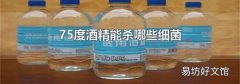 75度酒精能杀哪些细菌