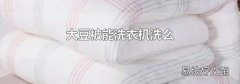 大豆被能洗衣机洗么
