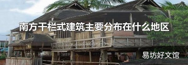 南方干欄式建筑主要分布在什么地區(qū)