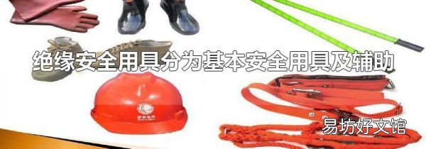 绝缘安全用具分为基本安全用具及辅助