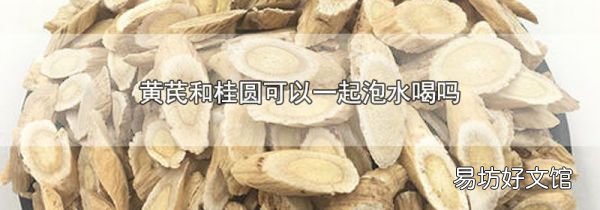 黄芪和桂圆可以一起泡水喝吗