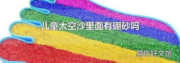 儿童太空沙里面有硼砂吗