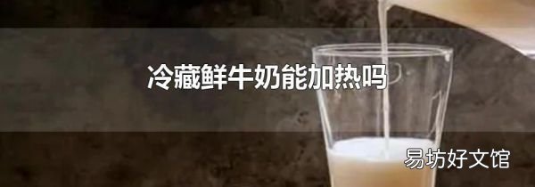 冷藏鲜牛奶能加热吗