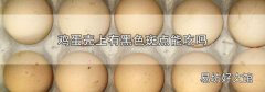 鸡蛋壳上有黑色斑点能吃吗