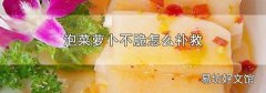 泡菜萝卜不脆怎么补救