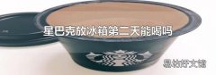 星巴克放冰箱第二天能喝吗