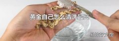 黄金自己怎么清洗最亮
