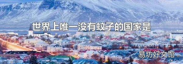 世界上唯一没有蚊子的国家是