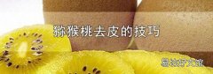 猕猴桃去皮的技巧