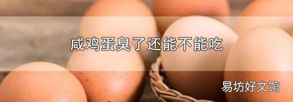 咸鸡蛋臭了还能不能吃