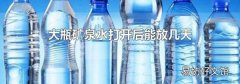 大瓶矿泉水打开后能放几天