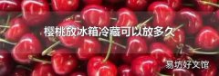 樱桃放冰箱冷藏可以放多久