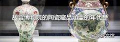 故宫博物院的陶瓷藏品涵盖的年代是