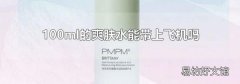 100ml的爽肤水能带上飞机吗