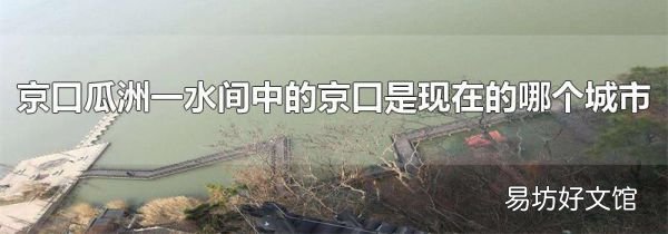 京口瓜洲一水間中的京口是現(xiàn)在的哪個城市