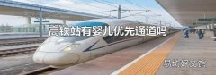 高铁站有婴儿优先通道吗