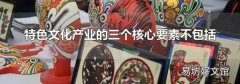 特色文化产业的三个核心要素不包括