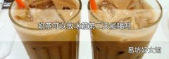 奶茶可以放冰箱第二天能喝吗