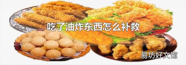 吃了油炸東西怎么補(bǔ)救