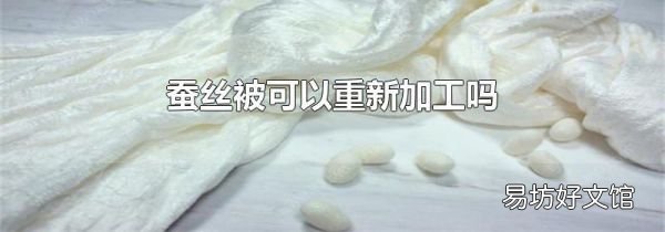 蠶絲被可以重新加工嗎