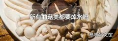 所有的菇類(lèi)都要焯水嗎