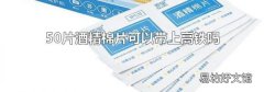 50片酒精棉片可以帶上高鐵嗎