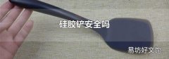 硅胶铲安全吗
