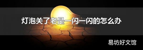 灯泡关了老是一闪一闪的怎么办