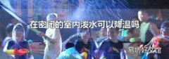在密閉的室內(nèi)潑水可以降溫嗎