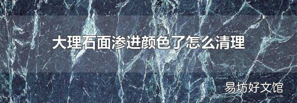 大理石面滲進(jìn)顏色了怎么清理