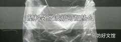 塑料袋微波爐可加熱么