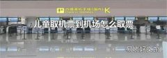 兒童取機(jī)票到機(jī)場怎么取票