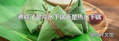 煮粽子是冷水下锅还是热水下锅