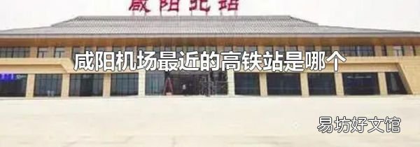 咸陽機場最近的高鐵站是哪個