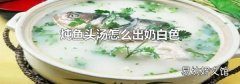炖鱼头汤怎么出奶白色
