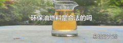 环保油燃料是合法的吗