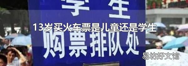 13岁买火车票是儿童还是学生