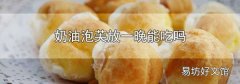 奶油泡芙放一晚能吃吗