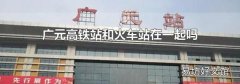 廣元高鐵站和火車站在一起嗎