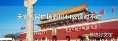 天安人民廣場(chǎng)面積44公頃對(duì)不對(duì)