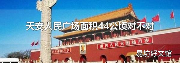 天安人民廣場(chǎng)面積44公頃對(duì)不對(duì)