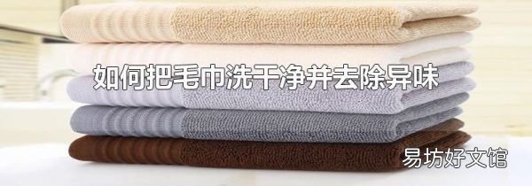 如何把毛巾洗干凈并去除異味