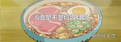 泡面是不是垃圾食品